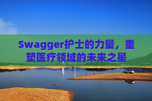 Swagger护士的力量，重塑医疗领域的未来之星